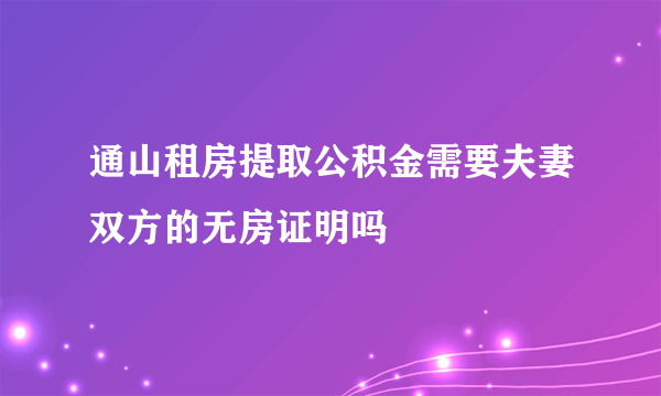 通山租房提取公积金需要夫妻双方的无房证明吗