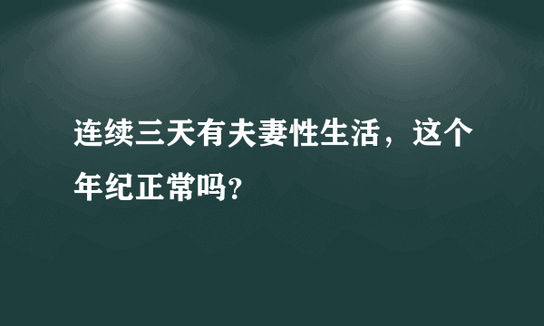 连续三天有夫妻性生活，这个年纪正常吗？