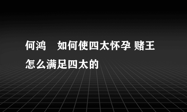 何鸿燊如何使四太怀孕 赌王怎么满足四太的