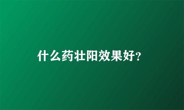 什么药壮阳效果好？