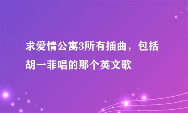 求爱情公寓3所有插曲，包括胡一菲唱的那个英文歌