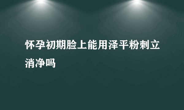 怀孕初期脸上能用泽平粉刺立消净吗