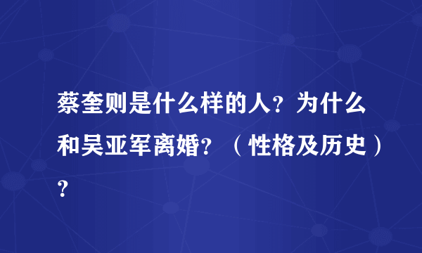 蔡奎则是什么样的人？为什么和吴亚军离婚？（性格及历史）？