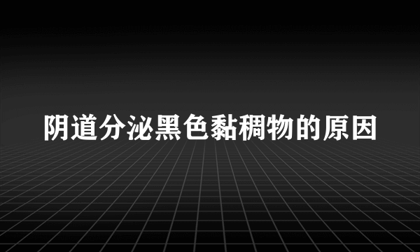 阴道分泌黑色黏稠物的原因