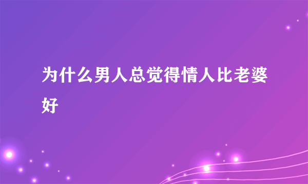 为什么男人总觉得情人比老婆好