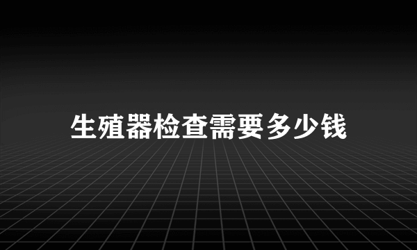 生殖器检查需要多少钱