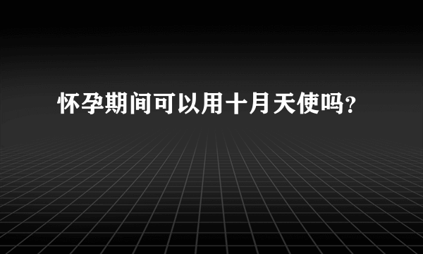 怀孕期间可以用十月天使吗？