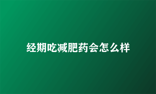 经期吃减肥药会怎么样