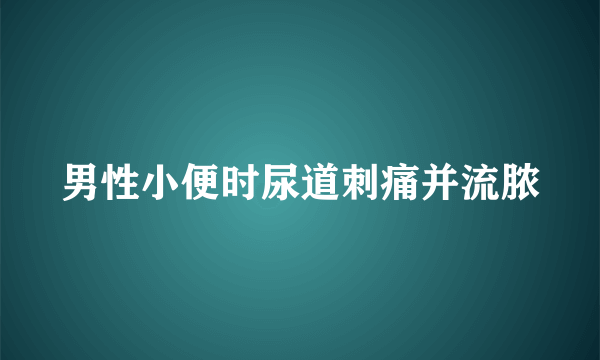 男性小便时尿道刺痛并流脓