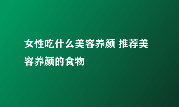 女性吃什么美容养颜 推荐美容养颜的食物