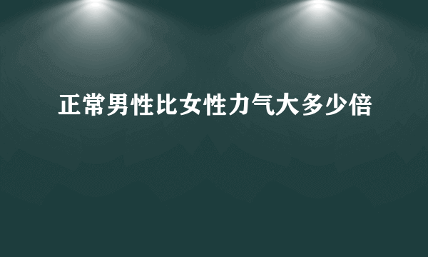 正常男性比女性力气大多少倍