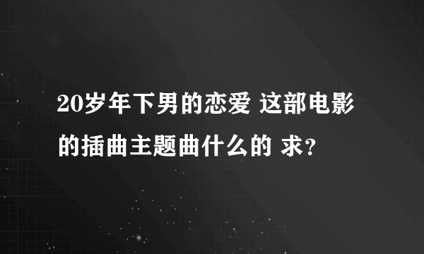 20岁年下男的恋爱 这部电影的插曲主题曲什么的 求？