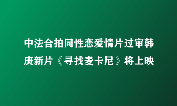 中法合拍同性恋爱情片过审韩庚新片《寻找麦卡尼》将上映