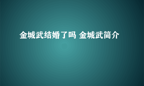 金城武结婚了吗 金城武简介