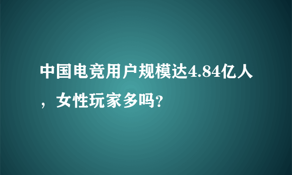 中国电竞用户规模达4.84亿人，女性玩家多吗？