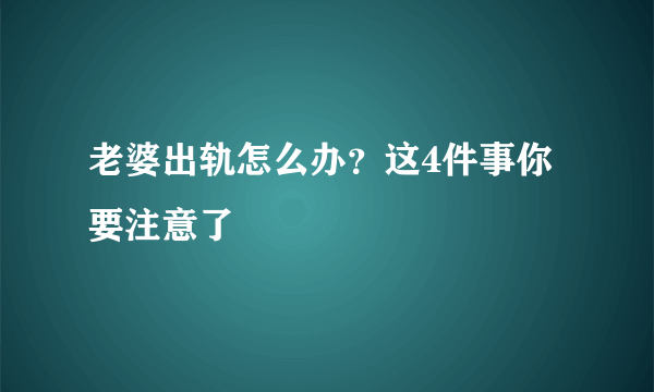 老婆出轨怎么办？这4件事你要注意了