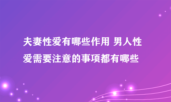 夫妻性爱有哪些作用 男人性爱需要注意的事项都有哪些