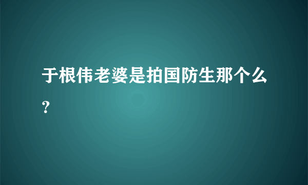 于根伟老婆是拍国防生那个么？