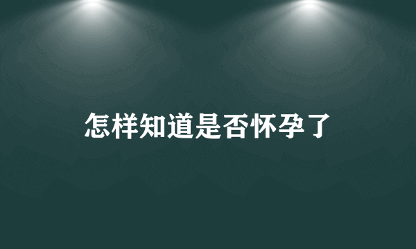 怎样知道是否怀孕了