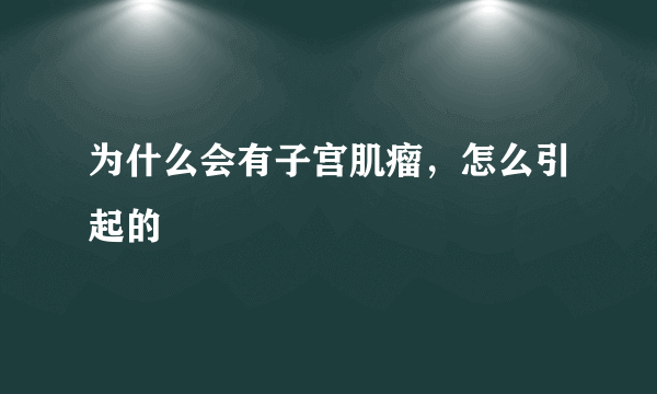 为什么会有子宫肌瘤，怎么引起的