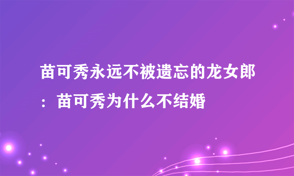 苗可秀永远不被遗忘的龙女郎：苗可秀为什么不结婚