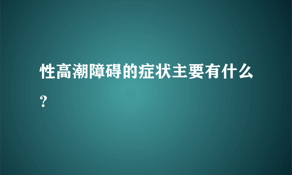 性高潮障碍的症状主要有什么？