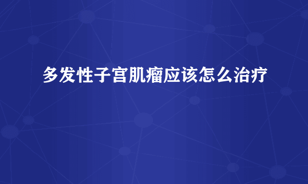 多发性子宫肌瘤应该怎么治疗