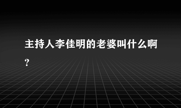 主持人李佳明的老婆叫什么啊？