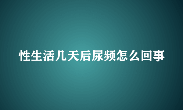 性生活几天后尿频怎么回事