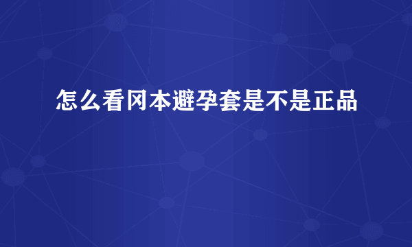 怎么看冈本避孕套是不是正品