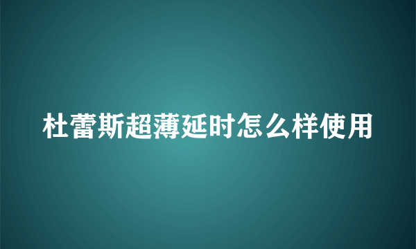 杜蕾斯超薄延时怎么样使用