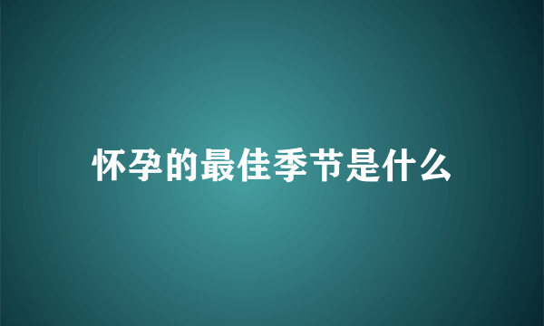 怀孕的最佳季节是什么