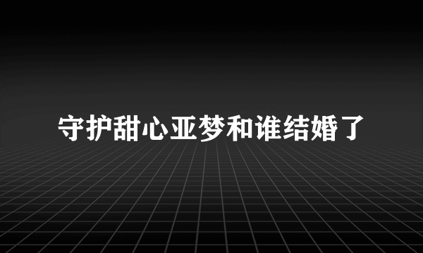 守护甜心亚梦和谁结婚了