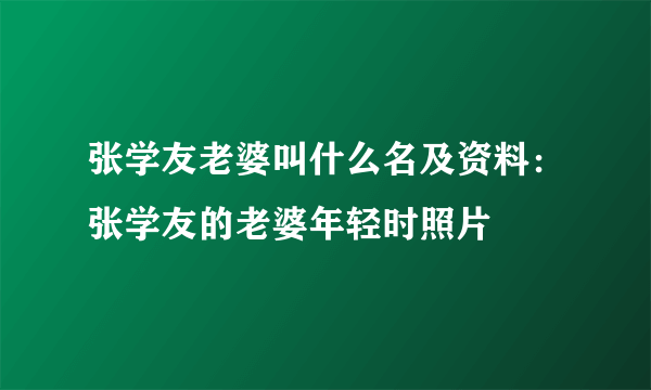 张学友老婆叫什么名及资料：张学友的老婆年轻时照片