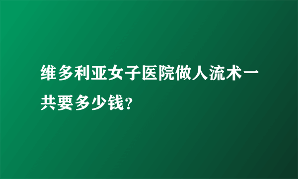 维多利亚女子医院做人流术一共要多少钱？