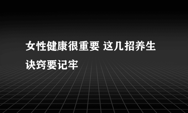 女性健康很重要 这几招养生诀窍要记牢