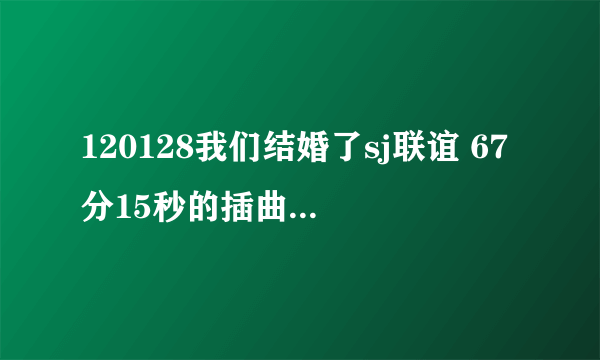 120128我们结婚了sj联谊 67分15秒的插曲是什么?