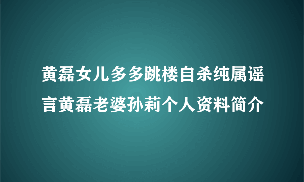 黄磊女儿多多跳楼自杀纯属谣言黄磊老婆孙莉个人资料简介