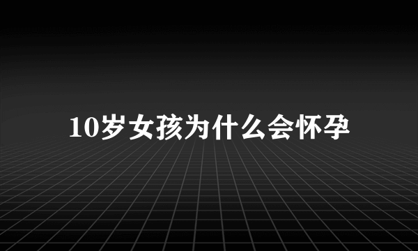 10岁女孩为什么会怀孕