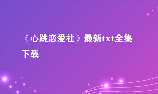 《心跳恋爱社》最新txt全集下载