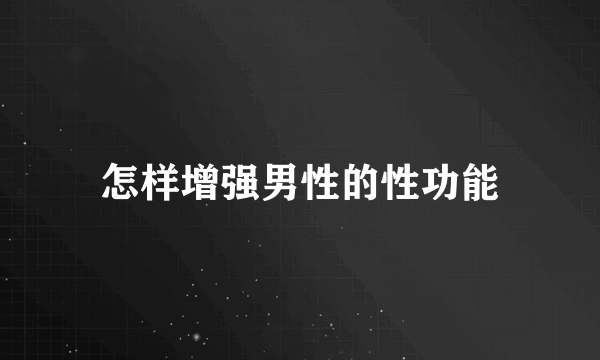 怎样增强男性的性功能