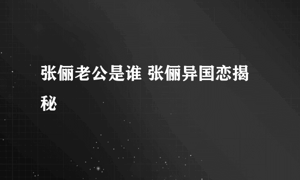 张俪老公是谁 张俪异国恋揭秘