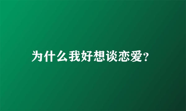 为什么我好想谈恋爱？