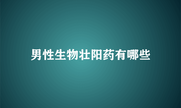 男性生物壮阳药有哪些