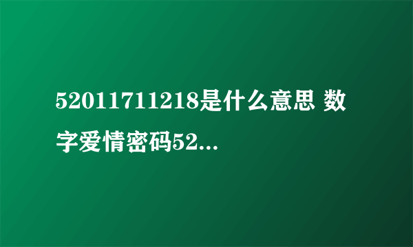 52011711218是什么意思 数字爱情密码52011711218是什么意思