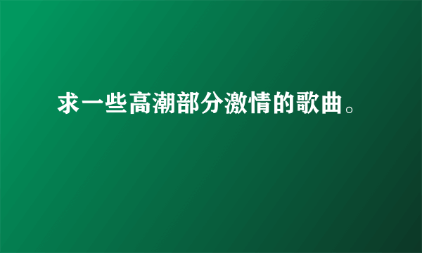 求一些高潮部分激情的歌曲。