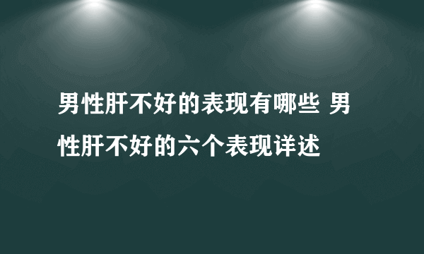 男性肝不好的表现有哪些 男性肝不好的六个表现详述