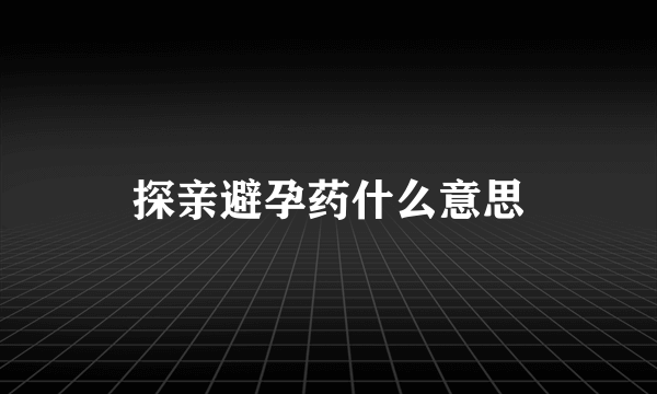 探亲避孕药什么意思