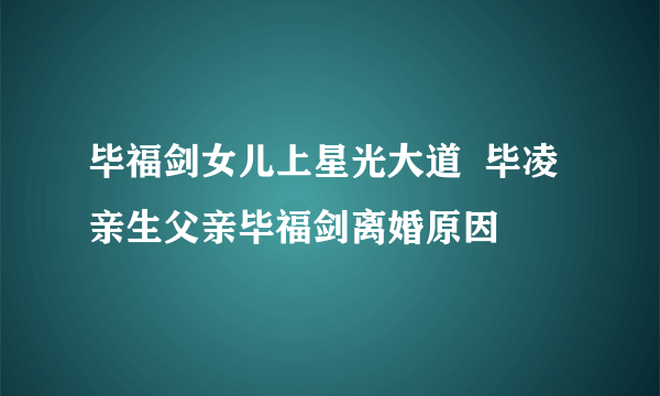 毕福剑女儿上星光大道  毕凌亲生父亲毕福剑离婚原因