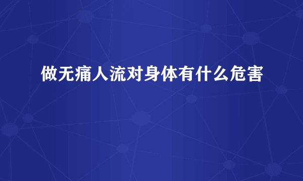 做无痛人流对身体有什么危害